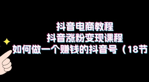 [支持免费下载]抖音电商教程：如何打造赚钱的抖音号，实现高效变现