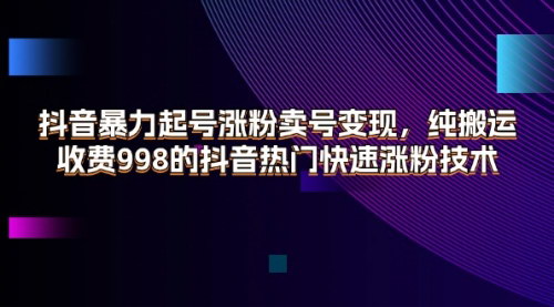 [支持免费下载]抖音暴力起号涨粉卖号变现：纯搬运，收费998的抖音热门快速涨粉技术效果自测