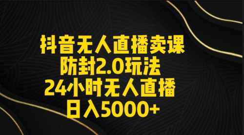 [支持免费下载]抖音无人直播新攻略：打造日不落直播间，日入5000+的实操指南