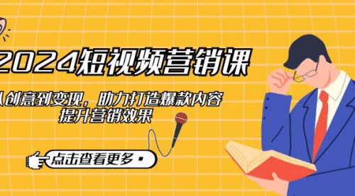 [支持免费下载]【2024年短视频营销实战课：从创意到变现，打造爆款内容】