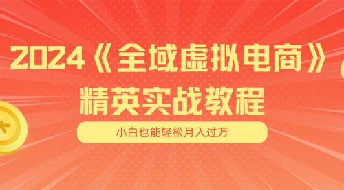 [支持免费下载]全域虚拟电商4.0：月入五位数，适合小白的全域虚拟电商项目
