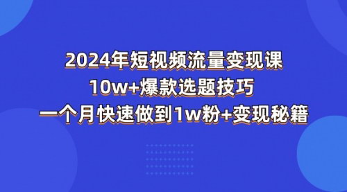 [支持免费下载]《2024年短视频流量变现课：10万+爆款选题技巧，一个月快速做到1万粉+变现秘籍》
