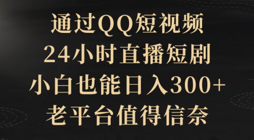 [支持免费下载]【QQ短视频直播攻略】24小时无人直播短剧，小白轻松日入300+，蓝海市场机遇解析