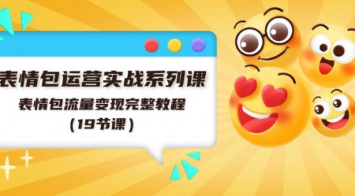 [支持免费下载]表情包运营实战系列课：流量变现完整教程，掌握表情包制作与推广技巧