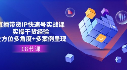 [支持免费下载]直播带货IP快速起号实战课：实操干货经验+全方位多角度+多案例呈现