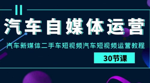 [支持免费下载]【汽车自媒体运营实战课】：抖音短视频运营教程，汽车行业老板必学
