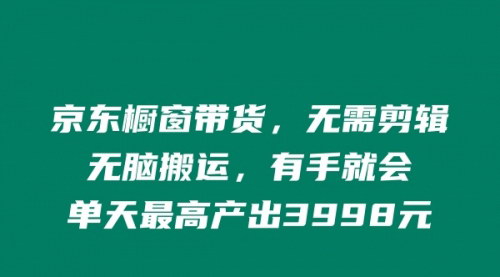 [支持免费下载]《京东橱窗带货新玩法：无剪辑搬运，单天最高产出3998元》