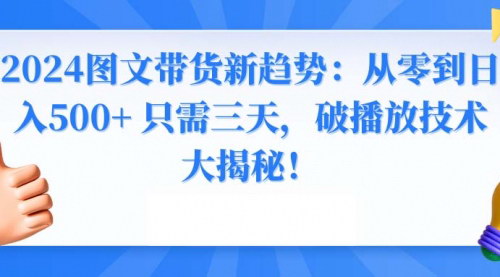 [支持免费下载]【2024图文带货技巧解析】从零开始，三天实现日入500+的赚钱秘籍