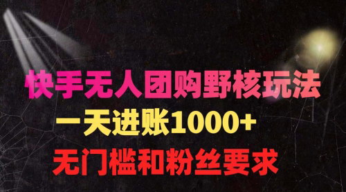 [支持免费下载]【快手无人团购带货教程】：一天4位数收益，无门槛操作