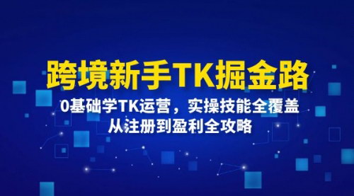 [支持免费下载]跨境新手TK掘金路：0基础学TK运营，实操技能全覆盖，从注册到盈利全攻略