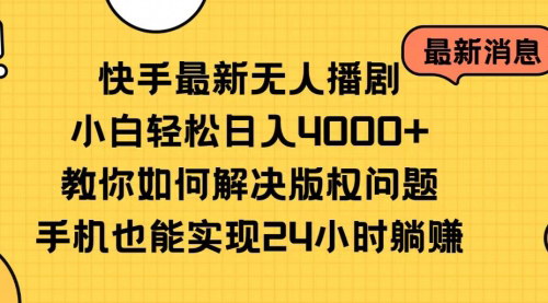 [支持免费下载]【快手无人播剧攻略】小白日入4000+，版权问题一站式解决