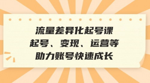 [支持免费下载]【2024年流量差异化起号课：从起号到变现，全方位运营指南】