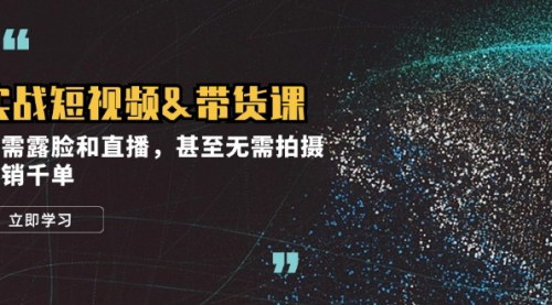 [支持免费下载]【实战短视频&带货课：无需露脸和直播，日销千单】