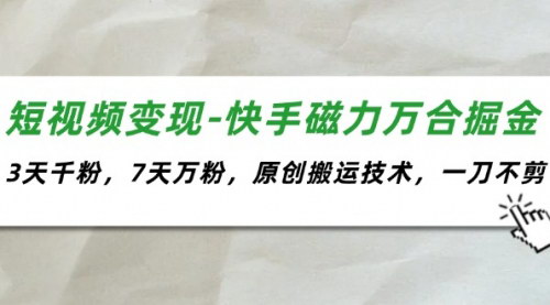 [支持免费下载]【2025年快手短视频变现】磁力万合掘金：3天千粉，7天万粉，揭秘原创搬运技术