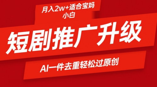 [支持免费下载]【短剧推广新玩法】：AI一键二创去重，轻松月入2w+的实操教程