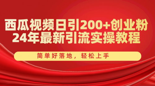 [支持免费下载]【西瓜视频日引200+创业粉】24年最新引流实操教程