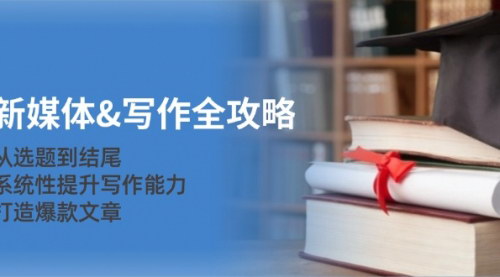 [支持免费下载]【2024年新媒体写作全攻略：从选题到结尾，系统性提升写作能力】