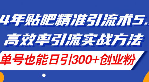 [支持免费下载]24年贴吧精准引流术5.0：高效率引流实战方法，单号日引300+创业粉