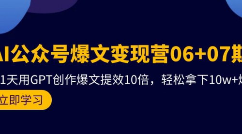 [支持免费下载]【AI公众号爆文变现营】21天GPT创作提效10倍，0粉起号也能10w+！