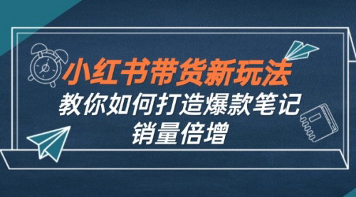 [支持免费下载]小红书带货新玩法：9月课程揭秘，打造爆款笔记，实现销量倍增