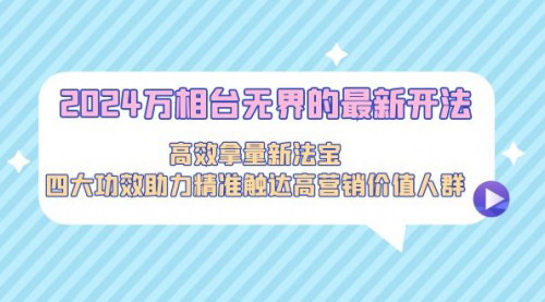 [支持免费下载]【2024万相台无界攻略】高效拿量新法宝，四大功效助力精准营销