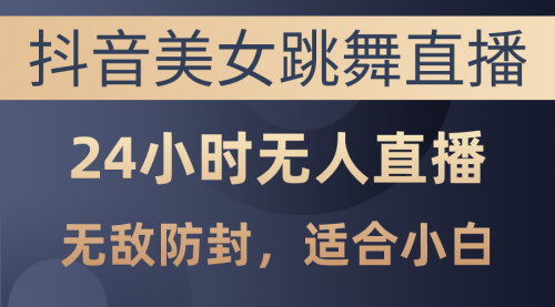 [支持免费下载]【抖音美女跳舞无人直播】日入3000+，24小时不间断盈利攻略