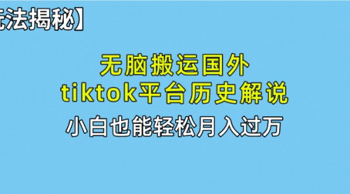 [支持免费下载]《无脑搬运国外TikTok历史解说：简单操作，轻松月入过万》