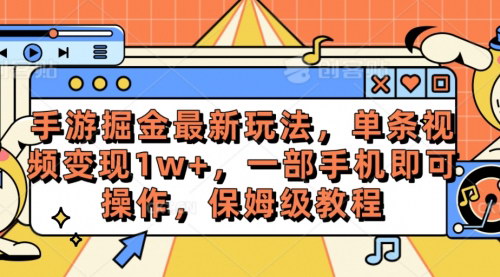 [支持免费下载]【手游掘金最新玩法】单条视频变现1w+，一部手机轻松操作