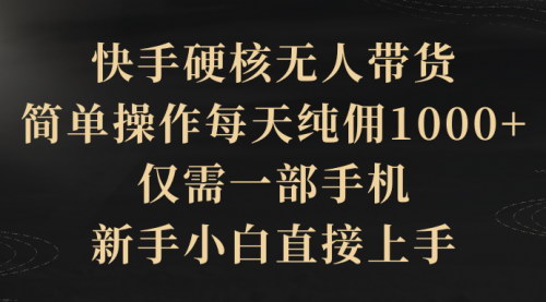 [支持免费下载]【快手硬核无人带货】简单操作，每天纯佣1000+，轻松开启副业兼职之旅！