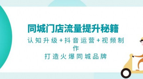 [支持免费下载]实体店同城流量提升秘籍：认知升级+抖音运营+视频制作，打造火爆同城品牌