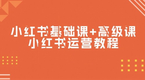 [支持免费下载]【小红书运营教程】：基础与高级课程，全面掌握小红书运营技巧
