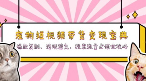 [支持免费下载]宠物短视频营销全攻略：从爆款打造到流量变现的终极指南