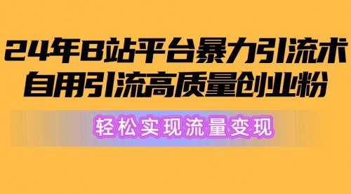 [支持免费下载]2024年B站平台暴力引流术：自用引流高质量创业粉，轻松实现流量变现实操指南