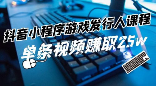 [支持免费下载]《抖音小程序游戏发行人课程：掌握游戏任务变现，实现单条视频25w收益》