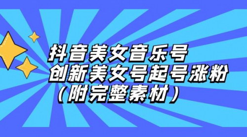 [支持免费下载]【2024年抖音美女音乐号运营攻略：创新起号涨粉技巧】