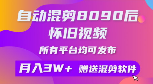 [支持免费下载]【自动混剪8090后怀旧视频】矩阵操作月入3W+，附工具+素材