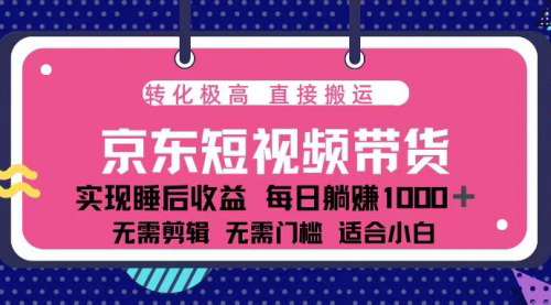 [支持免费下载]《蓝海项目京东短视频带货：单账号月入过万，可矩阵【京东代运营】》
