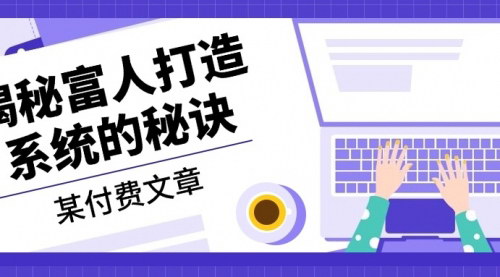 [支持免费下载]【揭秘富人打造系统的秘诀】付费文章深度剖析，探索成功背后的系统思维
