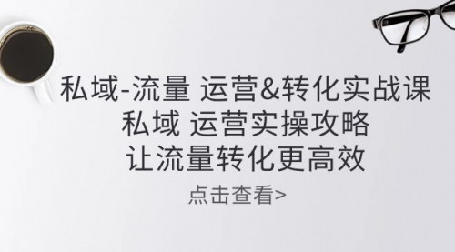 [支持免费下载]【私域流量高效转化】实操课程：从公域到私域的流量运营攻略