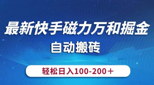 [支持免费下载]【最新快手磁力万和掘金】自动搬砖，轻松日入100-200，操作简单