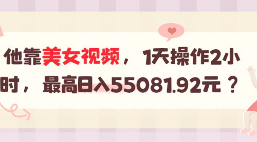 [支持免费下载]揭秘：如何通过美女视频日入55081.92元？独特流量玩法大拆解