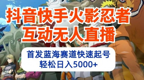 [支持免费下载]【2025年抖音快手火影忍者互动无人直播攻略】蓝海赛道快速起号，日入5000+的教程、软件与素材