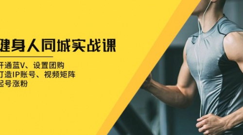 [支持免费下载]健身人同城实战课：开通蓝V、设置团购、打造IP账号、视频矩阵、起号涨粉