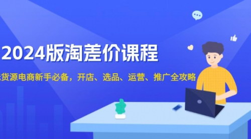 [支持免费下载]《2024版淘差价课程：无货源电商新手必备，开店、选品、运营、推广全攻略》