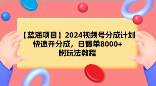 [支持免费下载]【2024视频号分成计划攻略】快速开启收益，日爆单8000+，独家玩法揭秘