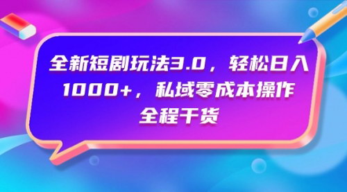 [支持免费下载]【全新短剧玩法3.0】轻松日入1000+，私域零成本操作，全程干货分享
