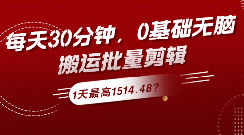 [支持免费下载]《每天30分钟，0基础无脑搬运批量剪辑，1天最高1514.48？自媒体搬运工揭秘》