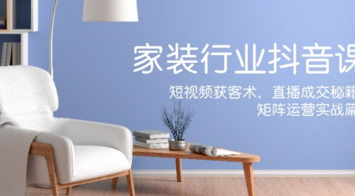 [支持免费下载]家装抖音课：短视频获客术与直播成交秘籍的实战指南