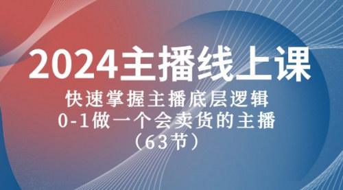 [支持免费下载]【2024主播实战教程】掌握带货主播底层逻辑，从0到1打造爆款直播间