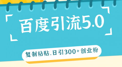 [支持免费下载]百度引流5.0：复制粘贴，日引300+创业粉，加爆你的微信